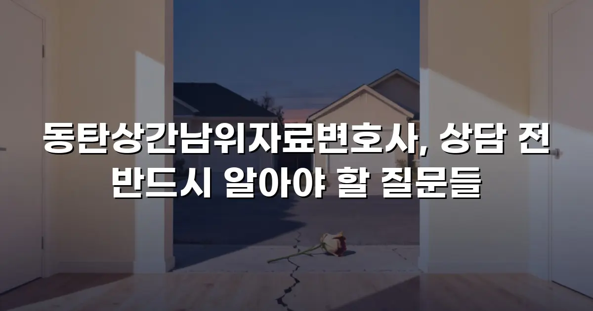 동탄상간남위자료변호사, 상담 전 반드시 알아야 할 질문들