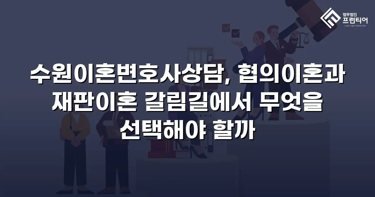 수원이혼변호사상담, 협의이혼과 재판이혼 갈림길에서 무엇을 선택해야 할까