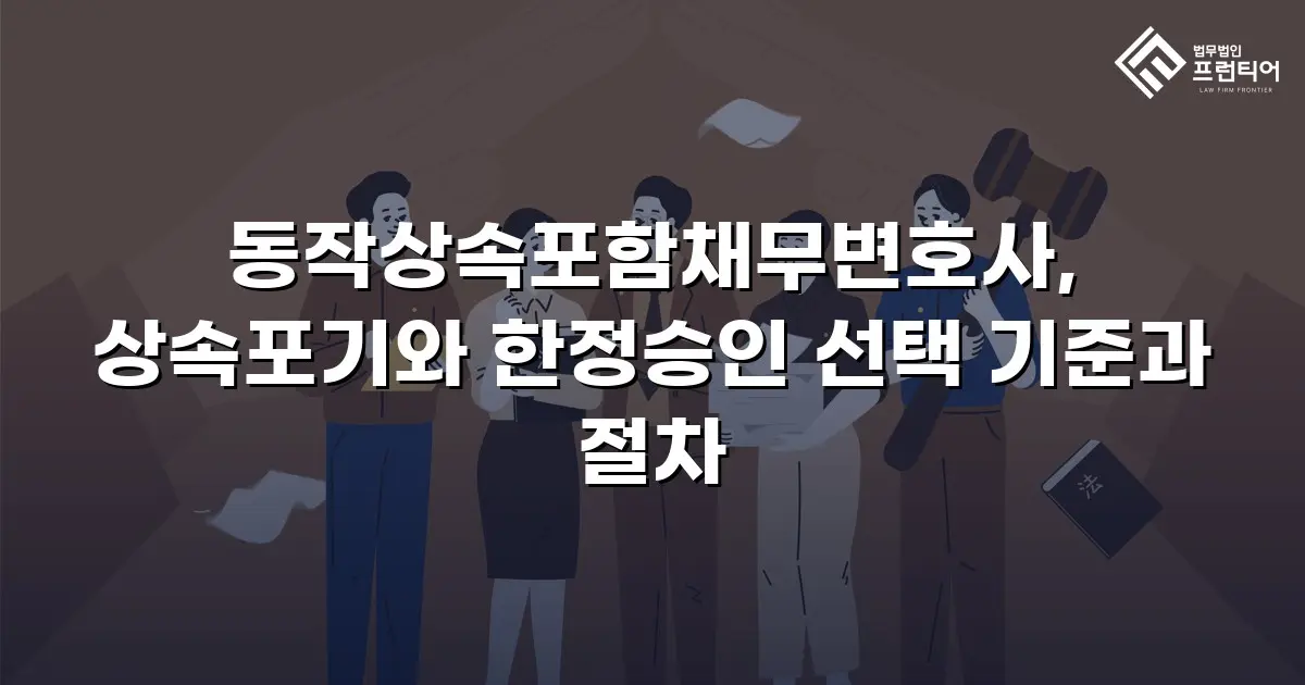 동작상속포함채무변호사, 상속포기와 한정승인 선택 기준과 절차