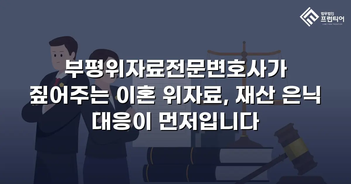 부평위자료전문변호사가 짚어주는 이혼 위자료, 재산 은닉 대응이 먼저입니다