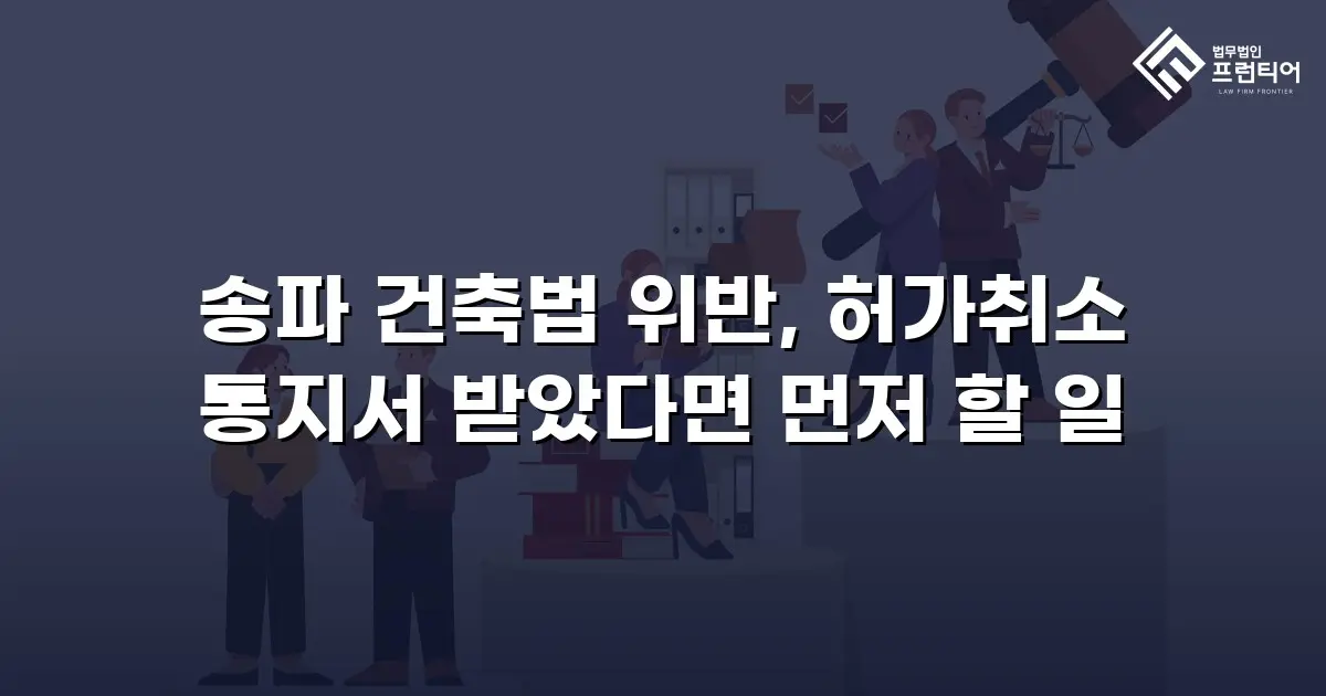 송파 건축법 위반, 허가취소 통지서 받았다면 먼저 할 일