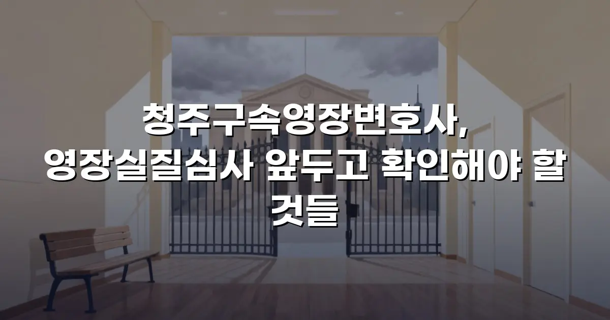 청주구속영장변호사, 영장실질심사 앞두고 확인해야 할 것들
