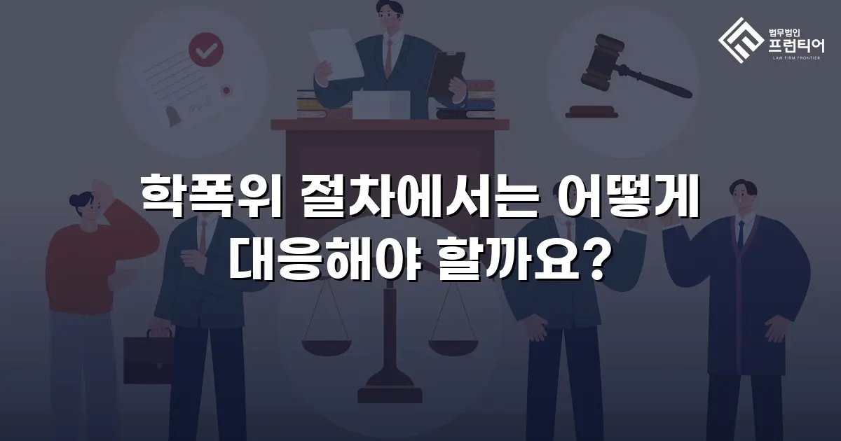 학폭위 절차에서는 어떻게 대응해야 할까요?