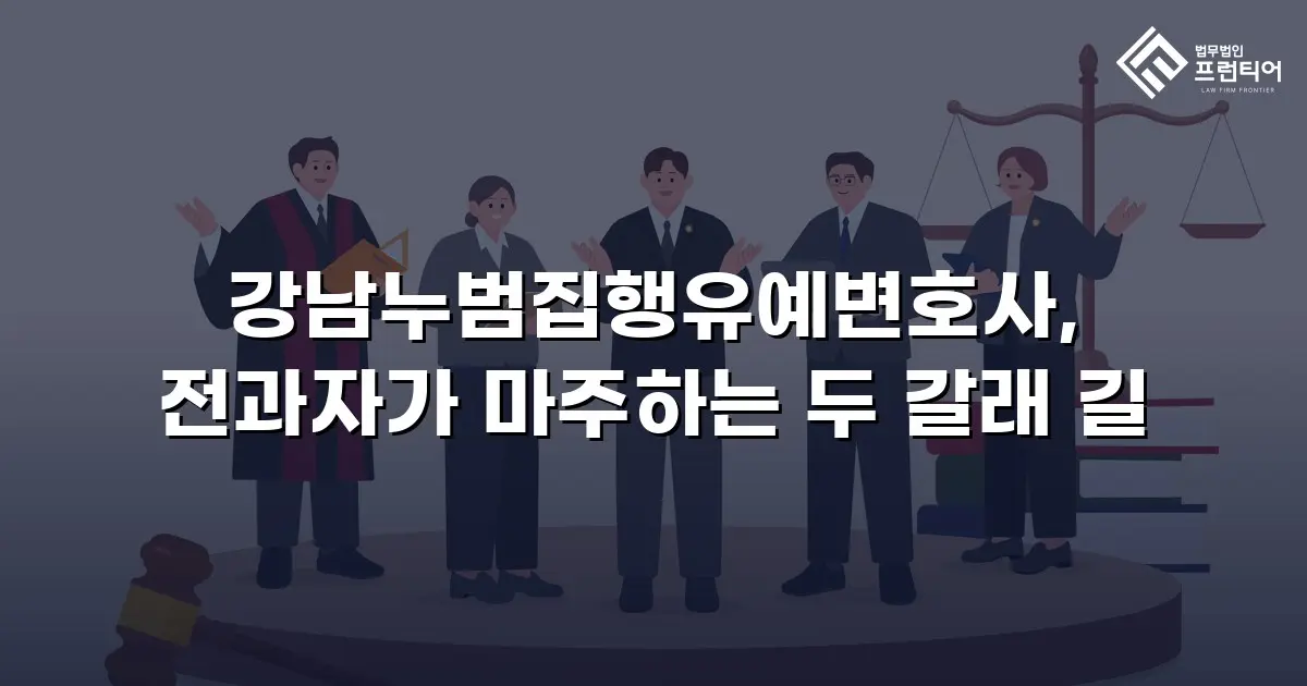 강남누범집행유예변호사, 전과자가 마주하는 두 갈래 길