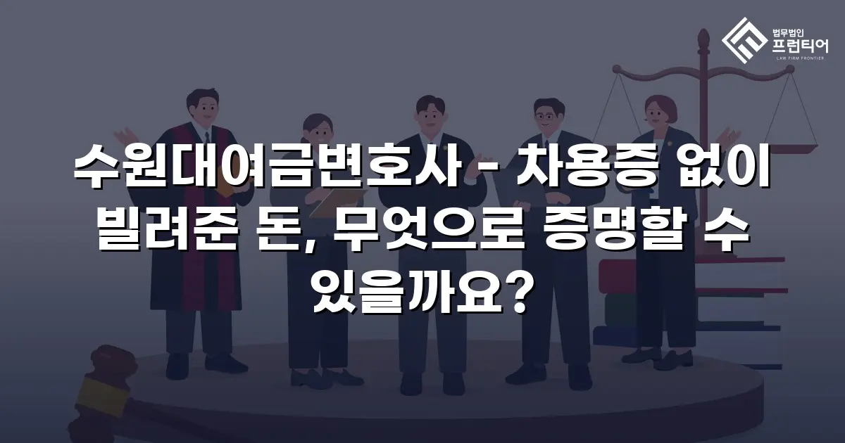 수원대여금변호사 - 차용증 없이 빌려준 돈, 무엇으로 증명할 수 있을까요?