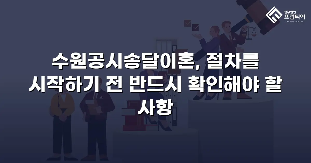 수원공시송달이혼, 절차를 시작하기 전 반드시 확인해야 할 사항