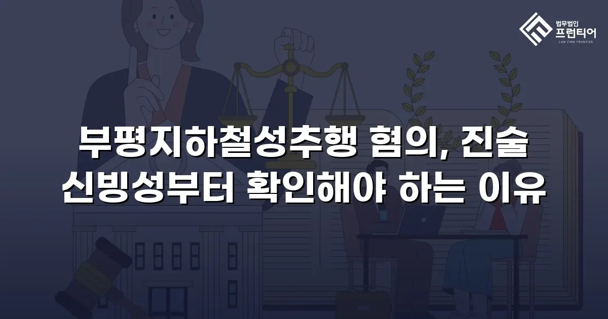 부평지하철성추행 혐의, 진술 신빙성부터 확인해야 하는 이유