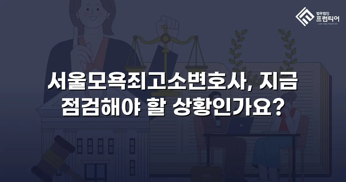 서울모욕죄고소변호사, 지금 점검해야 할 상황인가요?