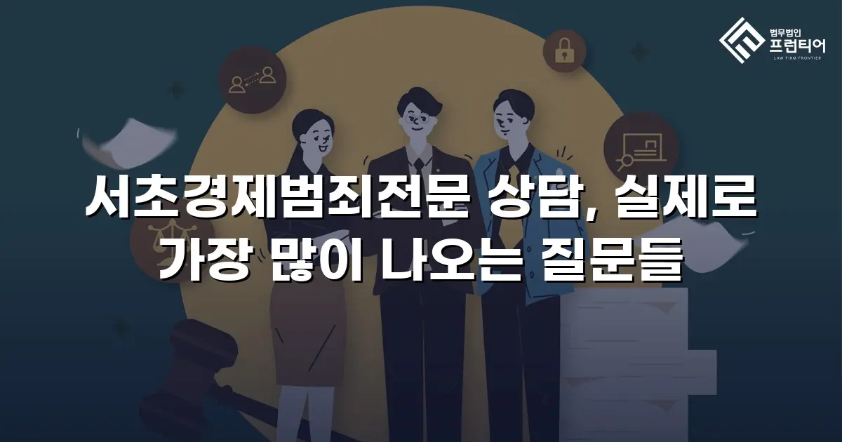 서초경제범죄전문 상담, 실제로 가장 많이 나오는 질문들