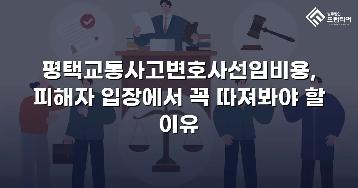 평택교통사고변호사선임비용, 피해자 입장에서 꼭 따져봐야 할 이유