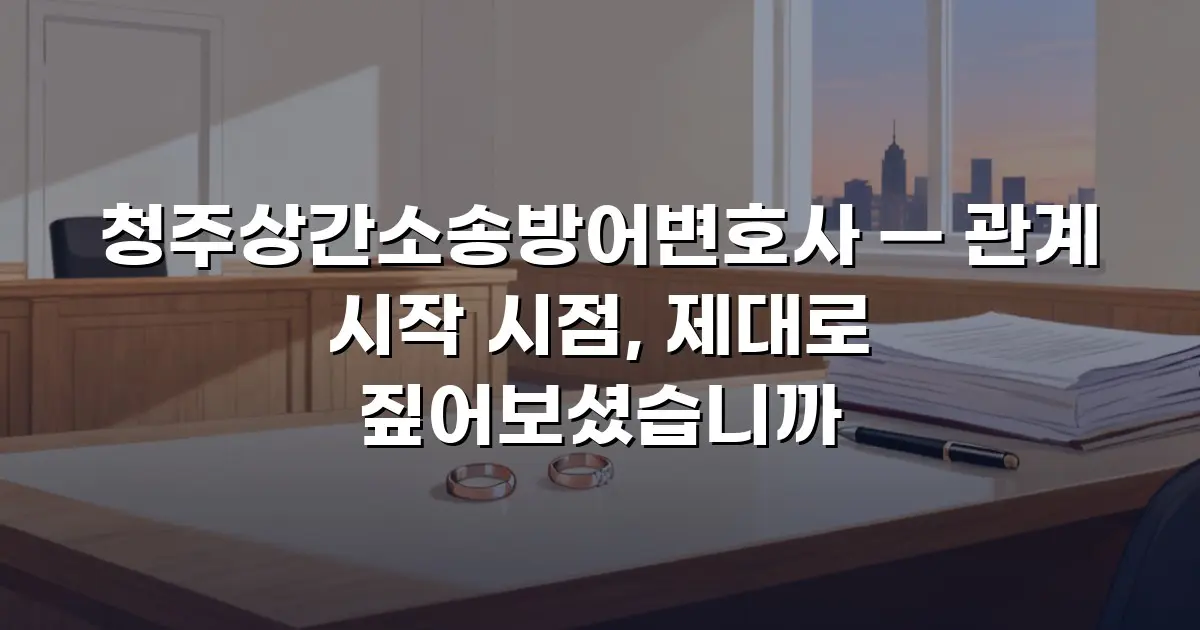 청주상간소송방어변호사 — 관계 시작 시점, 제대로 짚어보셨습니까