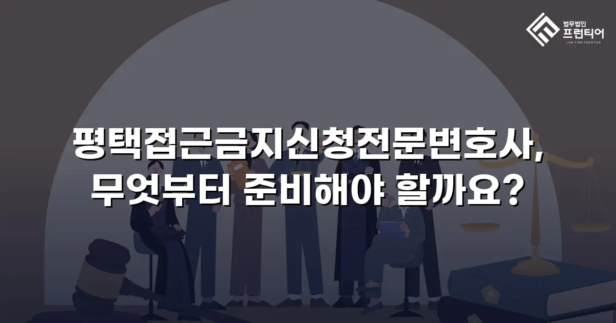 평택접근금지신청전문변호사, 무엇부터 준비해야 할까요?