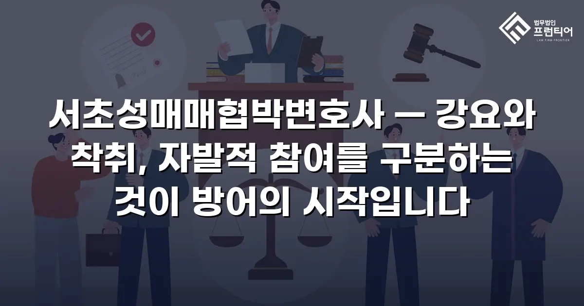 서초성매매협박변호사 — 강요와 착취, 자발적 참여를 구분하는 것이 방어의 시작입니다