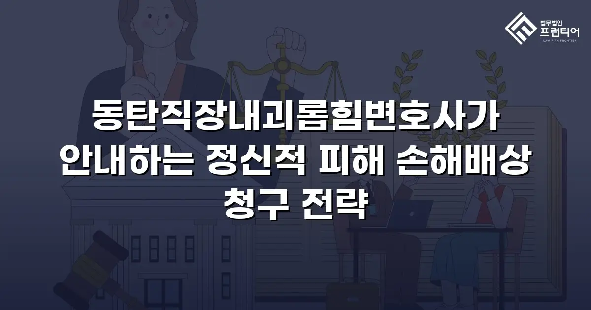 동탄직장내괴롭힘변호사가 안내하는 정신적 피해 손해배상 청구 전략