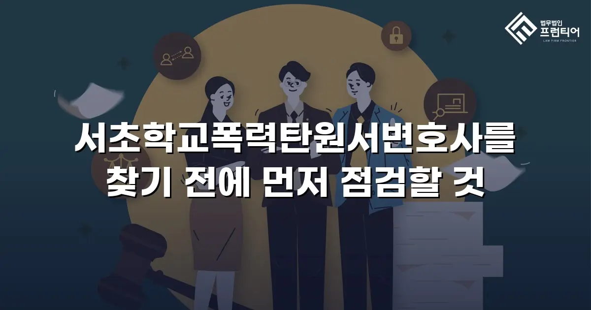 서초학교폭력탄원서변호사를 찾기 전에 먼저 점검할 것