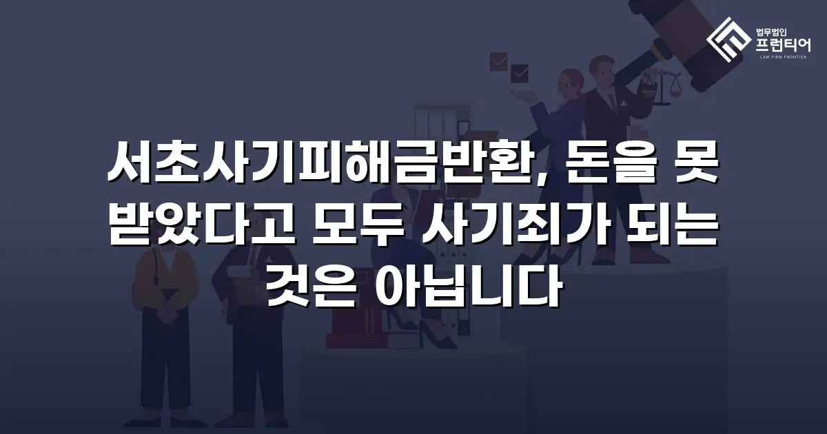 서초사기피해금반환, 돈을 못 받았다고 모두 사기죄가 되는 것은 아닙니다
