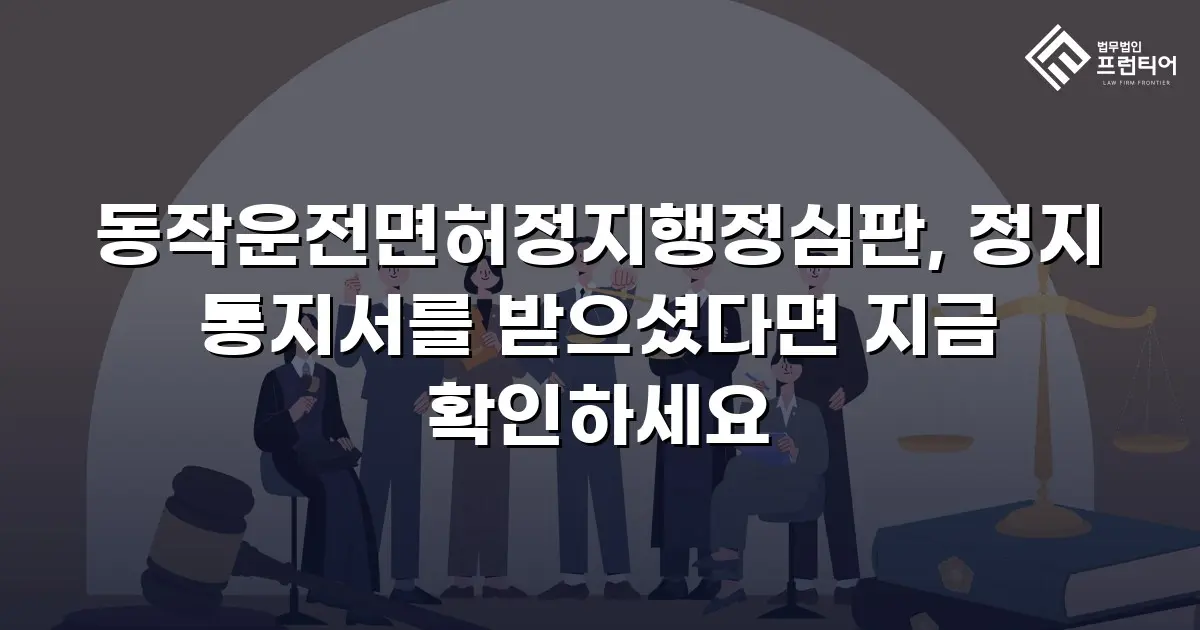 동작운전면허정지행정심판, 정지 통지서를 받으셨다면 지금 확인하세요