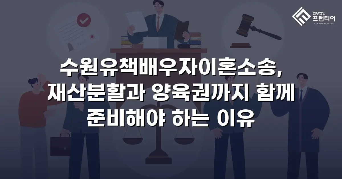 수원유책배우자이혼소송, 재산분할과 양육권까지 함께 준비해야 하는 이유