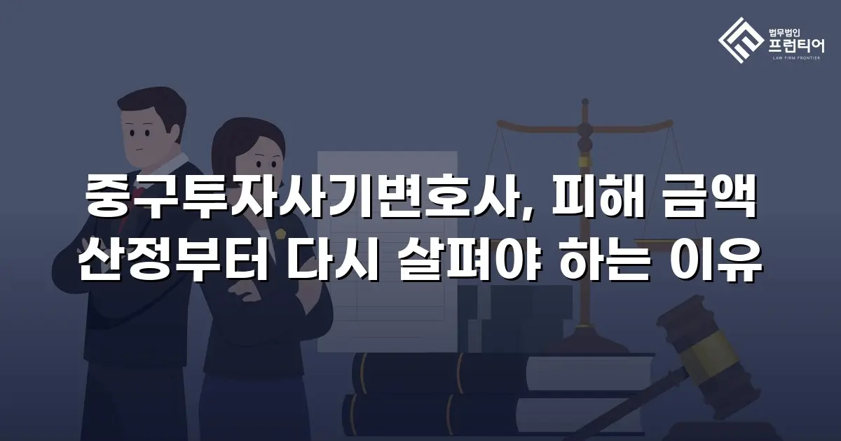 중구투자사기변호사, 피해 금액 산정부터 다시 살펴야 하는 이유