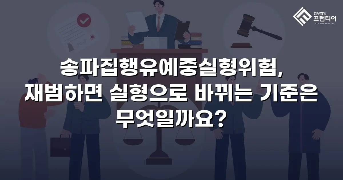 송파집행유예중실형위험, 재범하면 실형으로 바뀌는 기준은 무엇일까요?