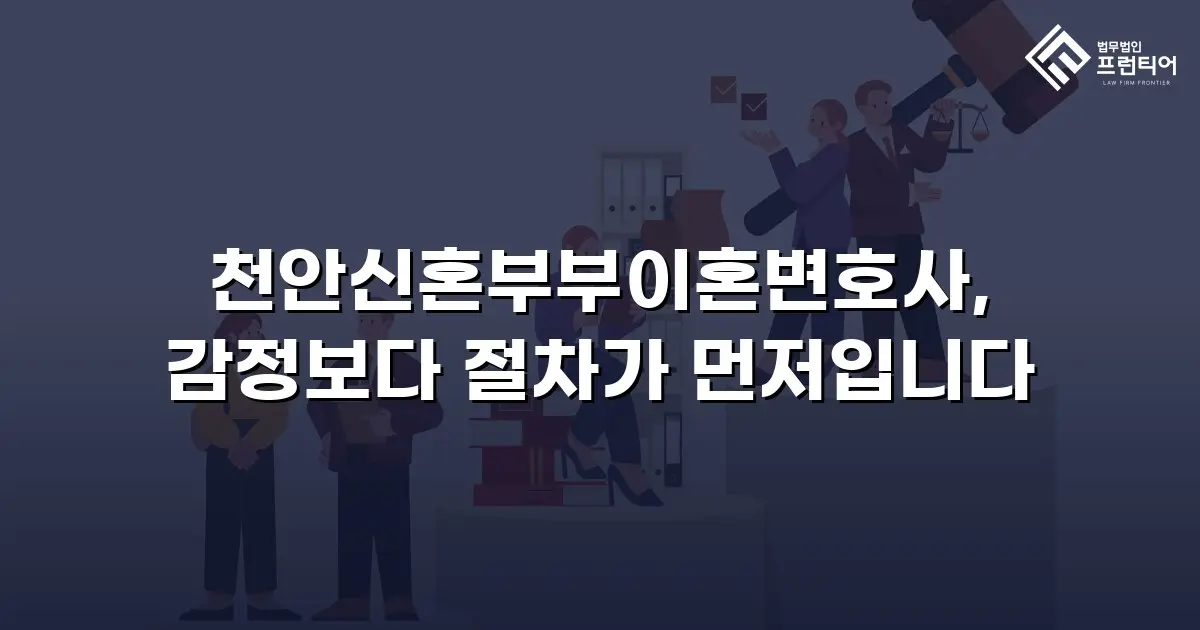 천안신혼부부이혼변호사, 감정보다 절차가 먼저입니다