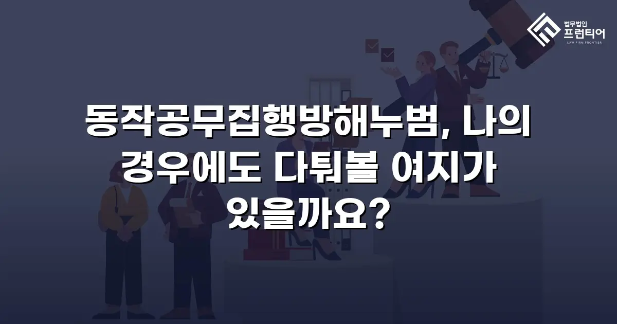 동작공무집행방해누범, 나의 경우에도 다퉈볼 여지가 있을까요?