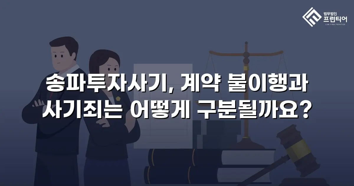 송파투자사기, 계약 불이행과 사기죄는 어떻게 구분될까요?