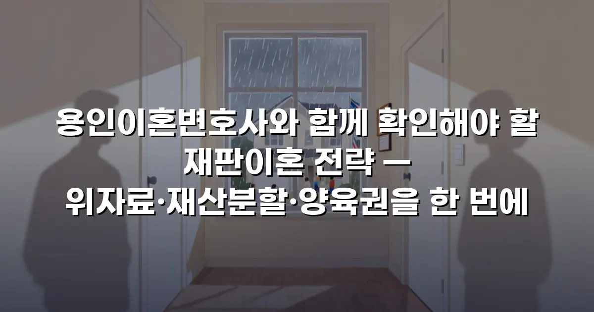 용인이혼변호사와 함께 확인해야 할 재판이혼 전략 — 위자료·재산분할·양육권을 한 번에