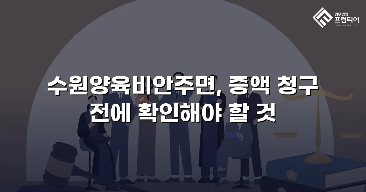 수원양육비안주면, 증액 청구 전에 확인해야 할 것