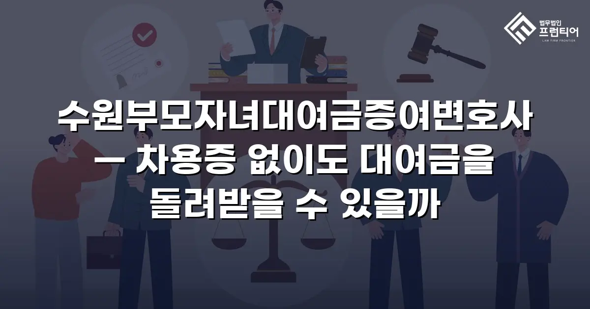 수원부모자녀대여금증여변호사 — 차용증 없이도 대여금을 돌려받을 수 있을까