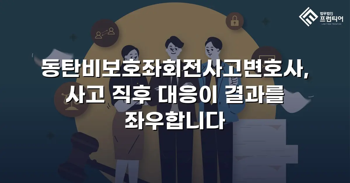 동탄비보호좌회전사고변호사, 사고 직후 대응이 결과를 좌우합니다