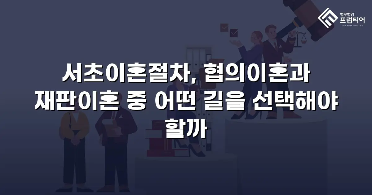 서초이혼절차, 협의이혼과 재판이혼 중 어떤 길을 선택해야 할까