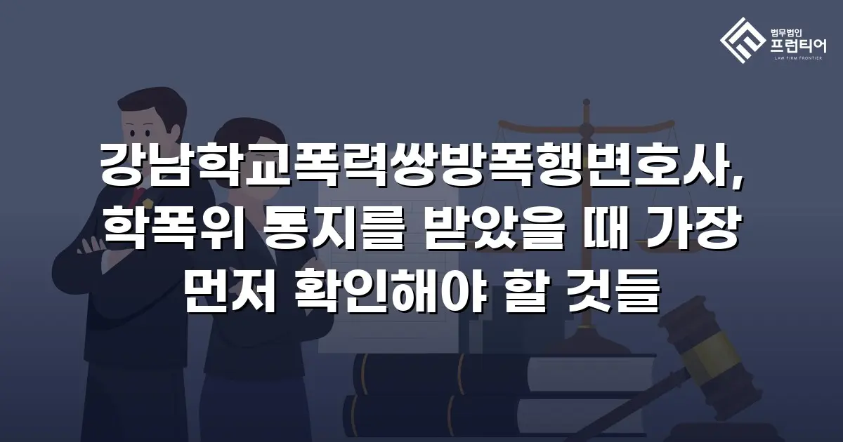 강남학교폭력쌍방폭행변호사, 학폭위 통지를 받았을 때 가장 먼저 확인해야 할 것들