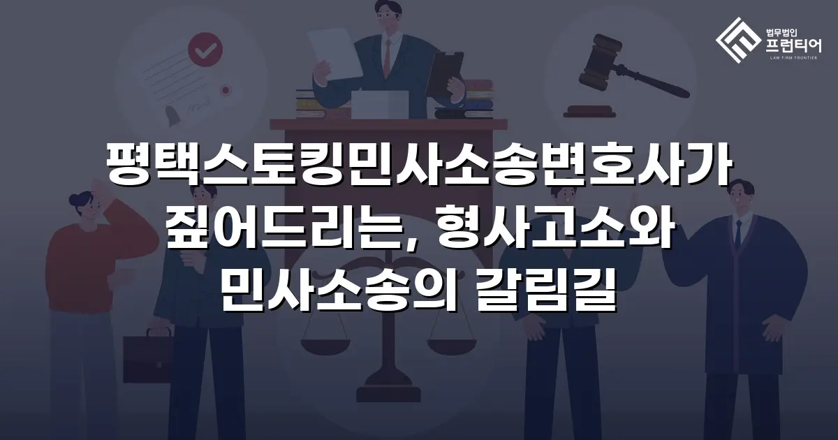 평택스토킹민사소송변호사가 짚어드리는, 형사고소와 민사소송의 갈림길