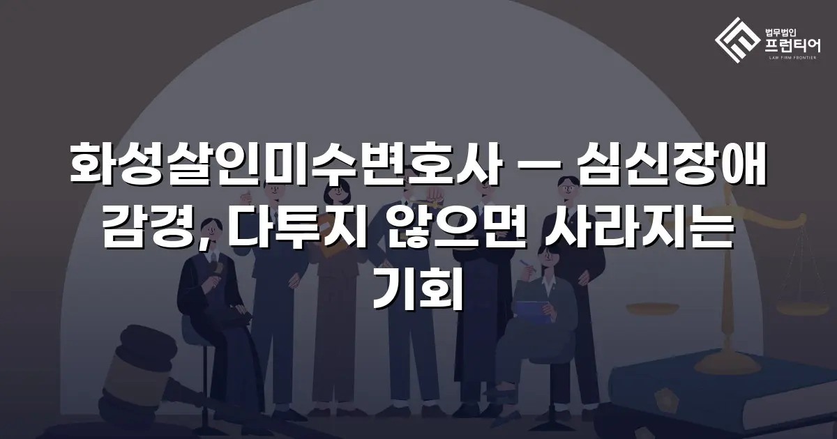 화성살인미수변호사 — 심신장애 감경, 다투지 않으면 사라지는 기회