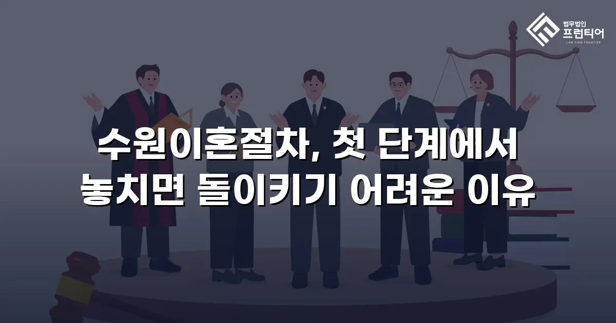 수원이혼절차, 첫 단계에서 놓치면 돌이키기 어려운 이유