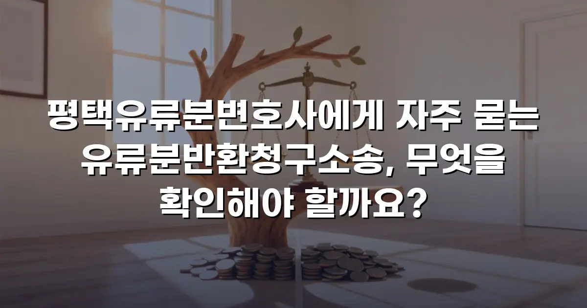 평택유류분변호사에게 자주 묻는 유류분반환청구소송, 무엇을 확인해야 할까요?