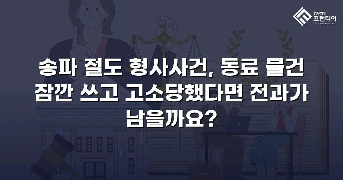 송파 절도 형사사건, 동료 물건 잠깐 쓰고 고소당했다면 전과가 남을까요?