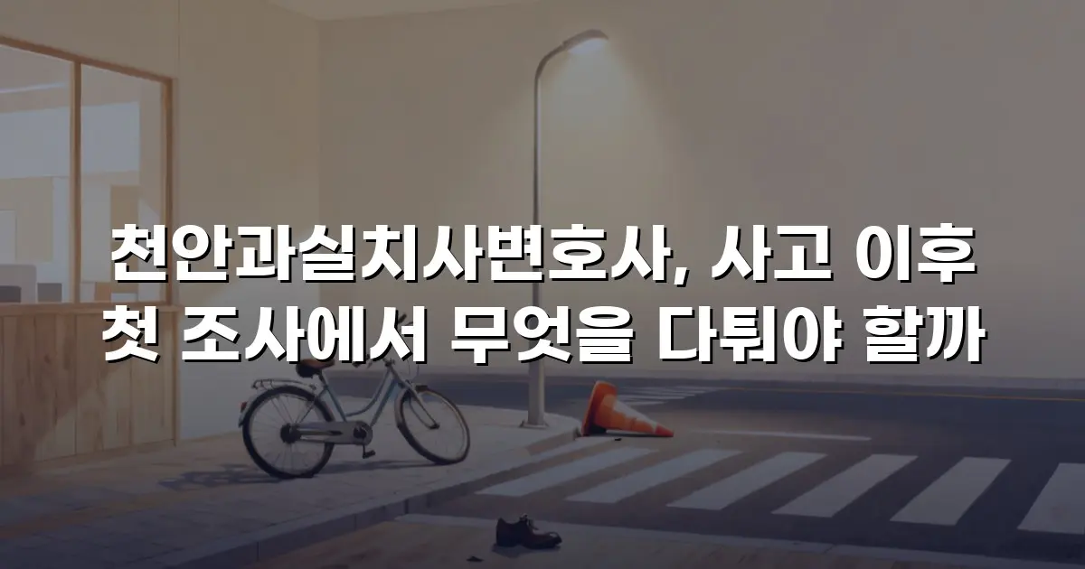 천안과실치사변호사, 사고 이후 첫 조사에서 무엇을 다퉈야 할까