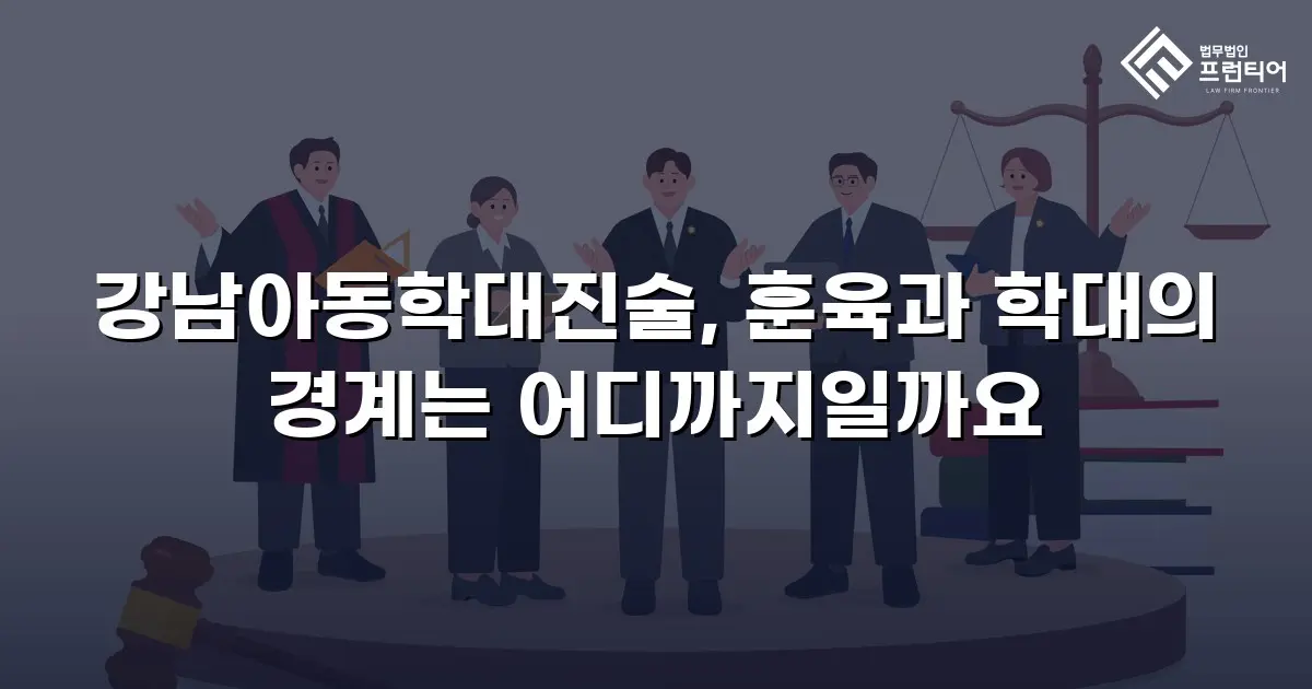 강남아동학대진술, 훈육과 학대의 경계는 어디까지일까요
