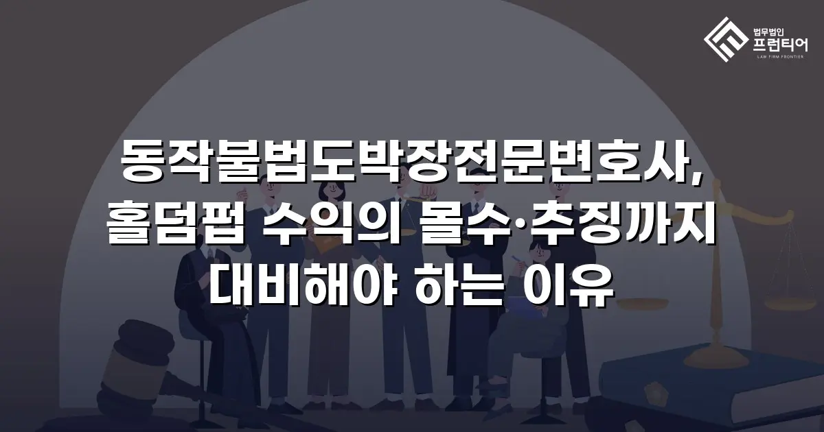 동작불법도박장전문변호사, 홀덤펍 수익의 몰수·추징까지 대비해야 하는 이유