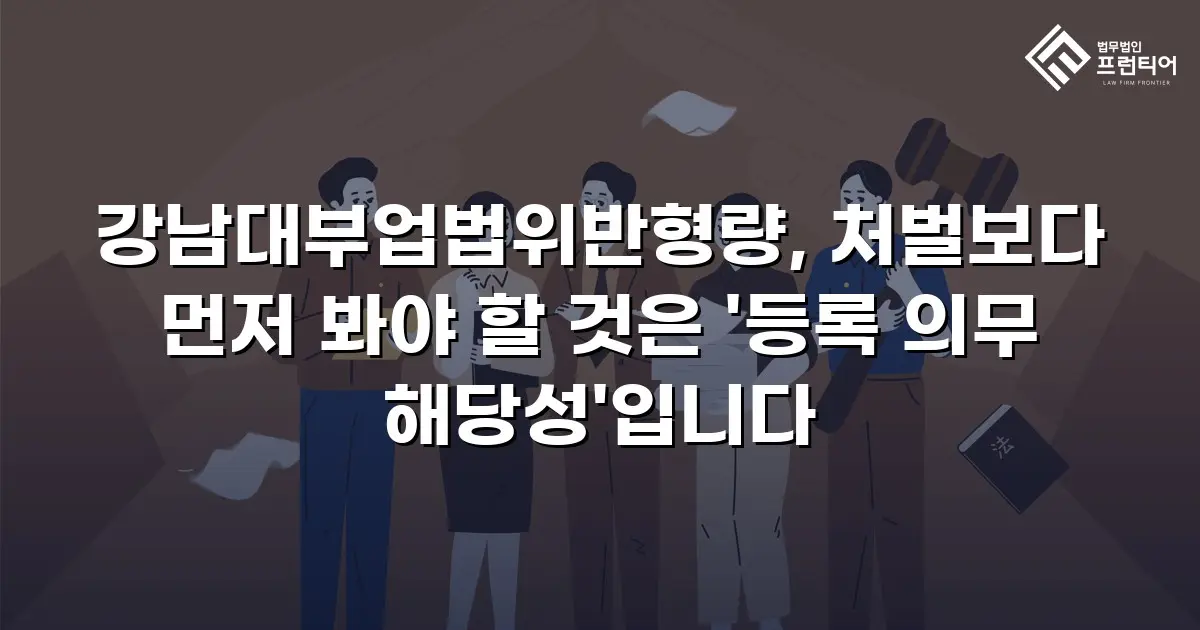 강남대부업법위반형량, 처벌보다 먼저 봐야 할 것은 '등록 의무 해당성'입니다