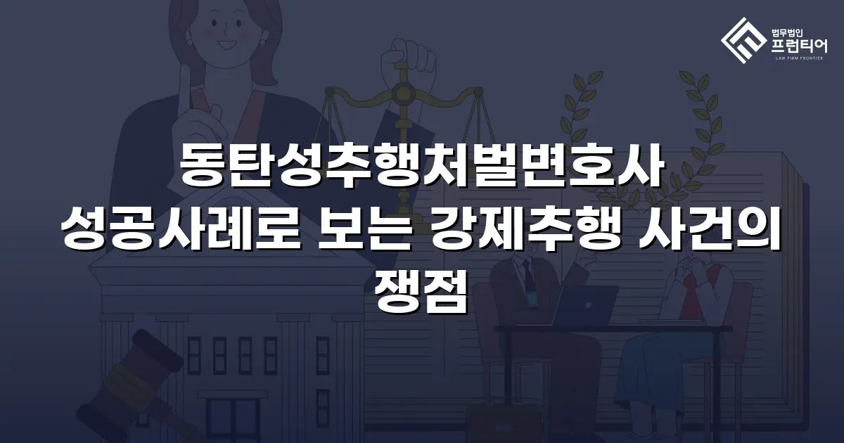 동탄성추행처벌변호사 성공사례로 보는 강제추행 사건의 쟁점