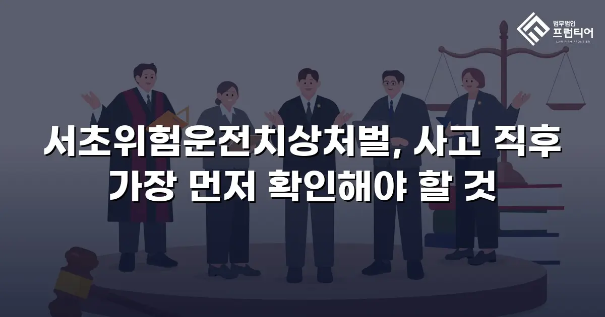 서초위험운전치상처벌, 사고 직후 가장 먼저 확인해야 할 것