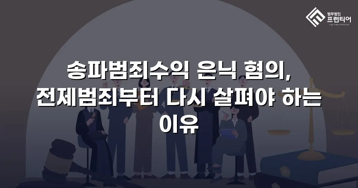 송파범죄수익 은닉 혐의, 전제범죄부터 다시 살펴야 하는 이유