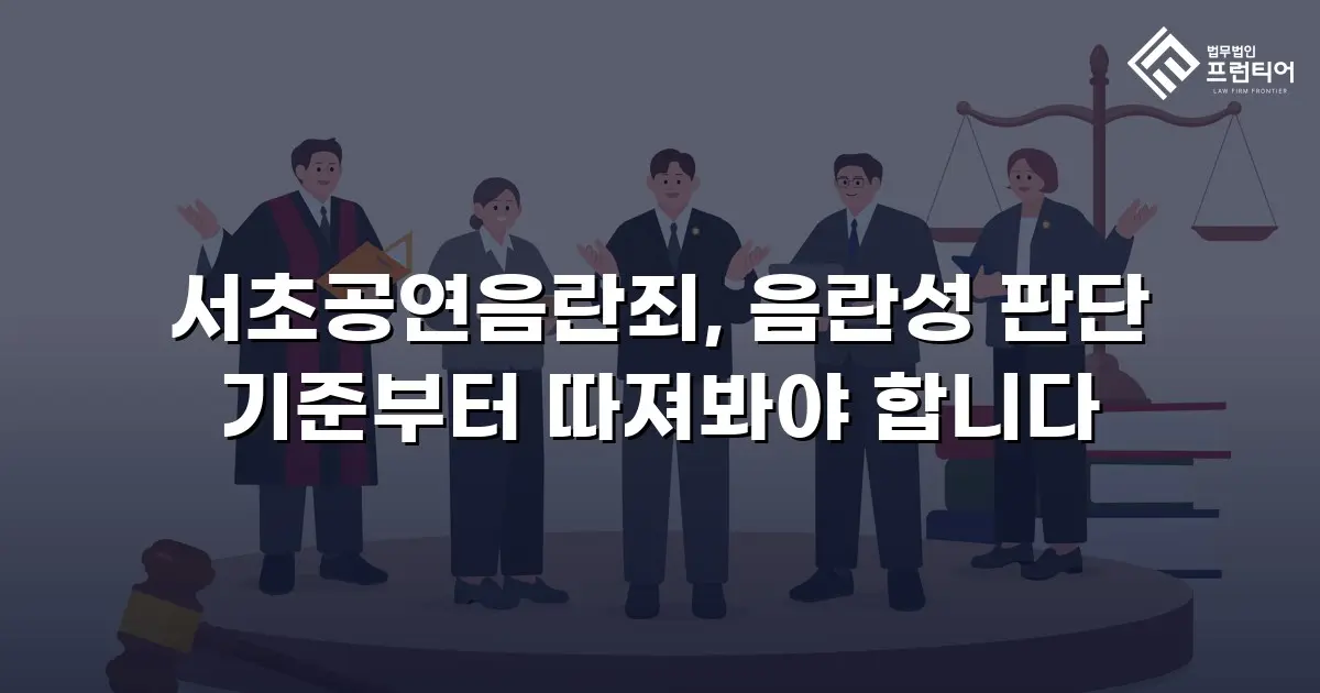 서초공연음란죄, 음란성 판단 기준부터 따져봐야 합니다