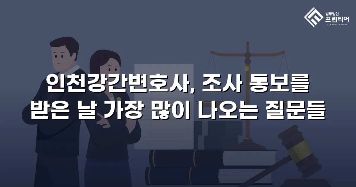 인천강간변호사, 조사 통보를 받은 날 가장 많이 나오는 질문들