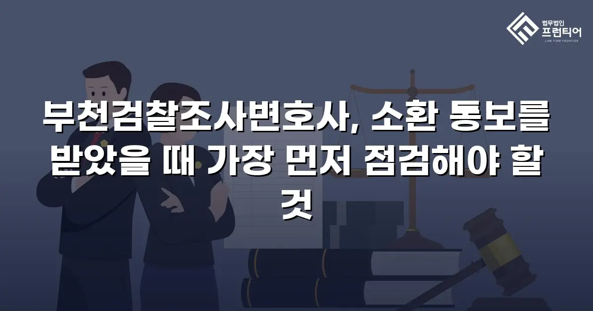 부천검찰조사변호사, 소환 통보를 받았을 때 가장 먼저 점검해야 할 것