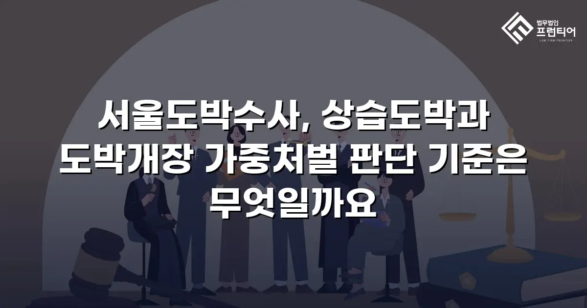 서울도박수사, 상습도박과 도박개장 가중처벌 판단 기준은 무엇일까요