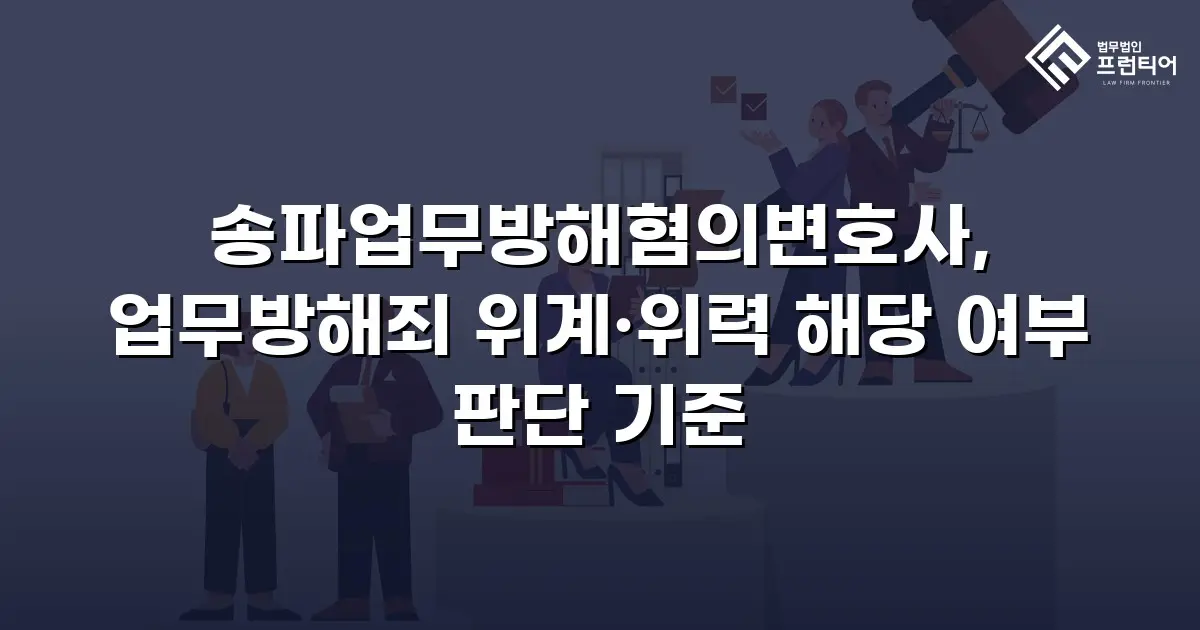 송파업무방해혐의변호사, 업무방해죄 위계·위력 해당 여부 판단 기준